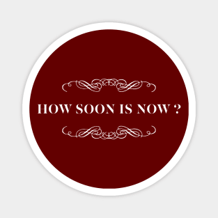 How Soon Is Now? Magnet